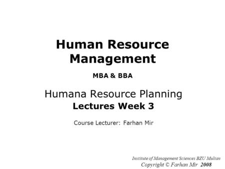 Human Resource Management MBA & BBA Humana Resource Planning Lectures Week 3 Course Lecturer: Farhan Mir Institute of Management Sciences BZU Multan Copyright.