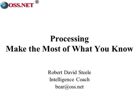 ® Processing Make the Most of What You Know Robert David Steele Intelligence Coach