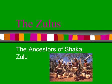 The Zulus The Ancestors of Shaka Zulu Background The Zulus reside in South Africa.