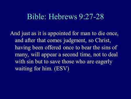 Bible: Hebrews 9:27-28 And just as it is appointed for man to die once, and after that comes judgment, so Christ, having been offered once to bear the.