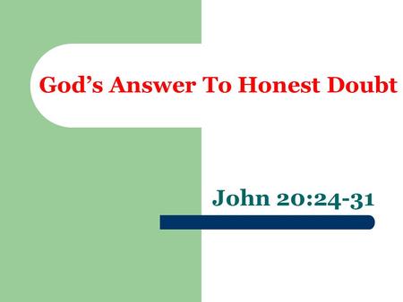 God’s Answer To Honest Doubt John 20:24-31. Two Sources of Doubt  Head or Reason  Contrary to what is “reasonable”  Heart or Emotion  Based on feelings.