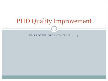 EMPLOYEE ORIENTATION 2015 PHD Quality Improvement.