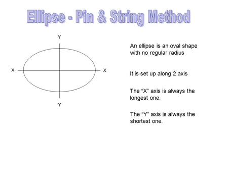 An ellipse is an oval shape with no regular radius It is set up along 2 axis The “X” axis is always the longest one. X X Y Y The “Y” axis is always the.