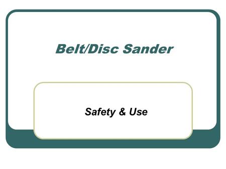 Belt/Disc Sander Safety & Use. Safety Rules Always SAND on LEFT side of the Disc Sander Always keep you finger AT LEAST 1” away from sanding surface Never.