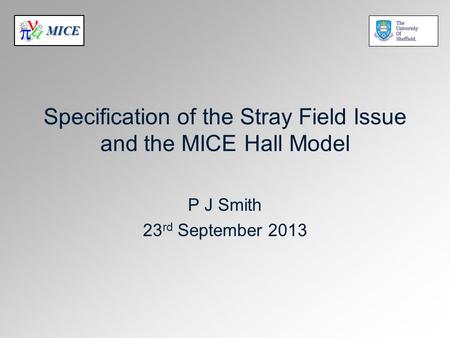 MICE Specification of the Stray Field Issue and the MICE Hall Model P J Smith 23 rd September 2013.