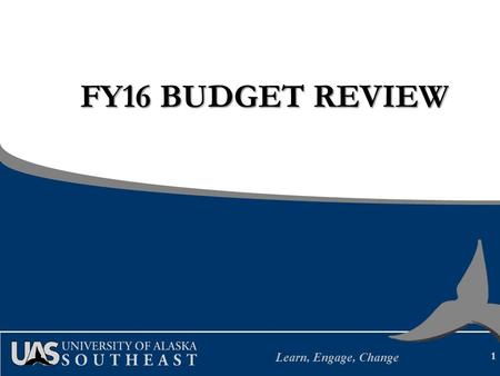 Learn, Engage, Change FY16 BUDGET REVIEW 1. Learn, Engage, Change UAS Mission Student Learning enhanced by faculty scholarship, undergraduate research.