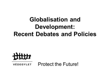 Globalisation and Development: Recent Debates and Policies Protect the Future!