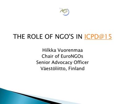 THE ROLE OF NGO'S IN Hilkka Vuorenmaa Chair of EuroNGOs Senior Advocacy Officer Väestöliitto, Finland.