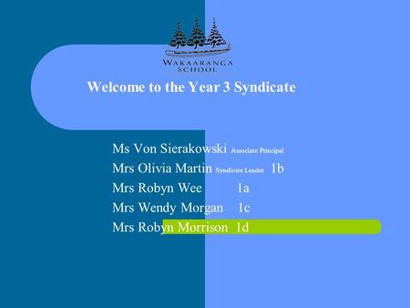 Welcome to the Year 3 Syndicate Ms Von Sierakowski Associate Principal Mrs Olivia Martin Syndicate Leader 1b Mrs Robyn Wee 1a Mrs Wendy Morgan 1c Mrs Robyn.