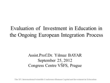 Evaluation of Investment in Education in the Ongoing European Integration Process The XV. International Scientific Conference Human Capital and Investment.