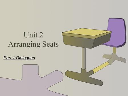 Unit 2 Arranging Seats Part 1:Dialogues. Study Aims knowledge ： Learn related specialized vocabularies and practical expressions abilities ： ability to.