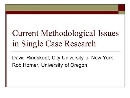 Current Methodological Issues in Single Case Research David Rindskopf, City University of New York Rob Horner, University of Oregon.