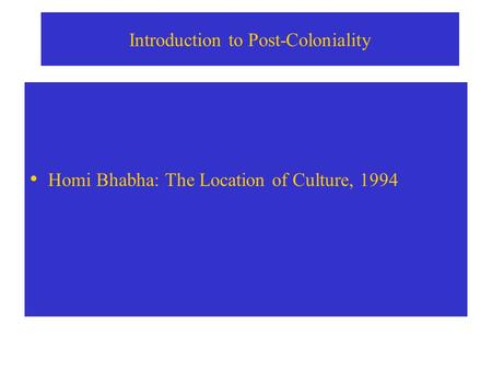 Introduction to Post-Coloniality Homi Bhabha: The Location of Culture, 1994.