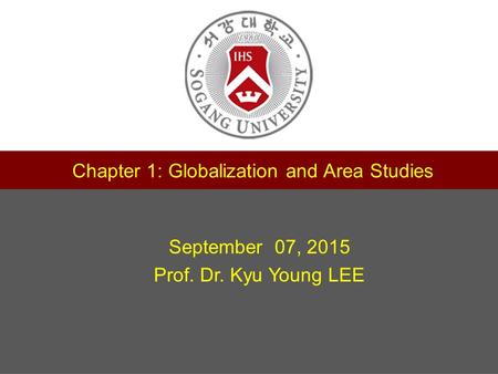 1 제목 서강대학교 교수학습센터 부소장 정유성 Chapter 1: Globalization and Area Studies September 07, 2015 Prof. Dr. Kyu Young LEE.