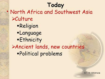 © T. M. Whitmore Today North Africa and Southwest Asia  Culture  Religion  Language  Ethnicity  Ancient lands, new countries  Political problems.