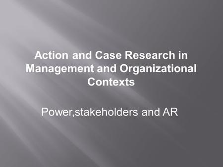 Power,stakeholders and AR Action and Case Research in Management and Organizational Contexts.