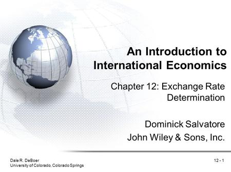 Dale R. DeBoer University of Colorado, Colorado Springs 12 - 1 An Introduction to International Economics Chapter 12: Exchange Rate Determination Dominick.