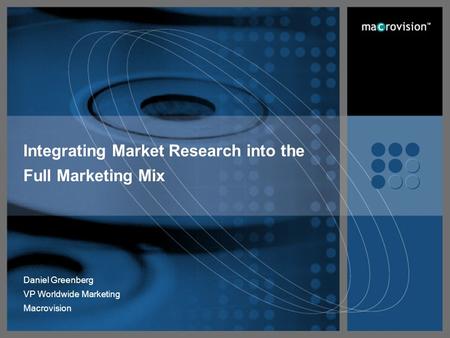 The Leader in Software Value Management Page 1 of 40 Daniel Greenberg VP Worldwide Marketing Macrovision Integrating Market Research into the Full Marketing.