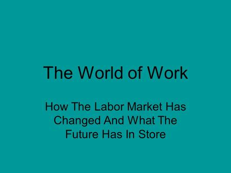 The World of Work How The Labor Market Has Changed And What The Future Has In Store.