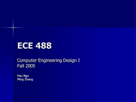 ECE 488 Computer Engineering Design I Fall 2005 Hau Ngo Ming Zhang.