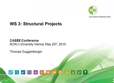 Universität für Bodenkultur Wien Thomas Guggenberger May 20, 2010 1 WS 3: Structural Projects CASEE Conference BOKU University Vienna, May 20 th, 2010.