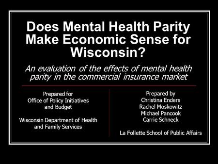 Does Mental Health Parity Make Economic Sense for Wisconsin? An evaluation of the effects of mental health parity in the commercial insurance market Prepared.