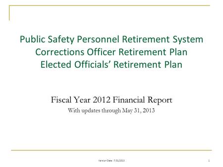 Version Date : 7/31/2013 1 Public Safety Personnel Retirement System Corrections Officer Retirement Plan Elected Officials’ Retirement Plan Fiscal Year.