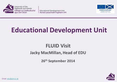 FLUID Visit Jacky MacMillan, Head of EDU 26 th September 2014 Educational Development Unit.