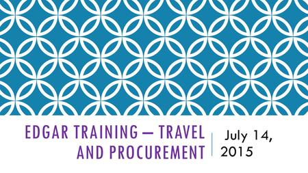 EDGAR TRAINING – TRAVEL AND PROCUREMENT July 14, 2015.