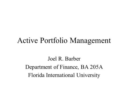 Active Portfolio Management Joel R. Barber Department of Finance, BA 205A Florida International University.