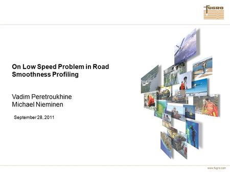 Www.fugro.com On Low Speed Problem in Road Smoothness Profiling Vadim Peretroukhine Michael Nieminen September 28, 2011.