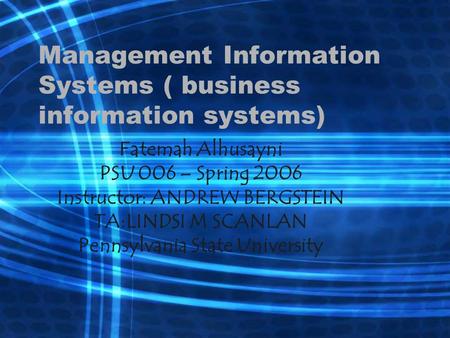 Management Information Systems ( business information systems) Fatemah Alhusayni PSU 006 – Spring 2006 Instructor: ANDREW BERGSTEIN TA:LINDSI M SCANLAN.