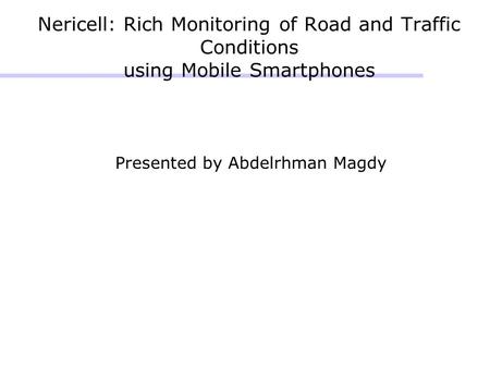 Nericell: Rich Monitoring of Road and Traffic Conditions using Mobile Smartphones Presented by Abdelrhman Magdy.