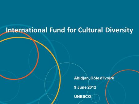 2005 Convention on the Protection and Promotion of the Diversity of Cultural Expressions International Fund for Cultural Diversity Abidjan, Côte d'Ivoire.