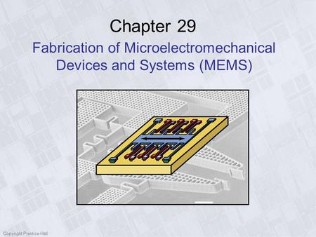 Copyright Prentice-Hall Chapter 29 Fabrication of Microelectromechanical Devices and Systems (MEMS)