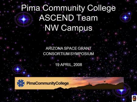 ARIZONA SPACE GRANT CONSORTIUM SYMPOSIUM 19 APRIL, 2008 Pima Community College ASCEND Team NW Campus.