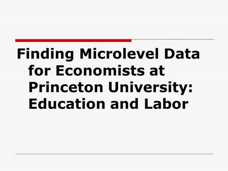 Finding Microlevel Data for Economists at Princeton University: Education and Labor.