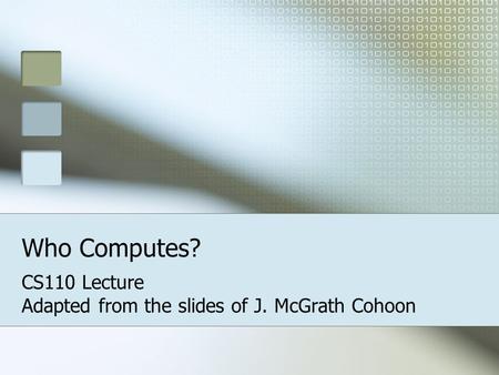 Who Computes? CS110 Lecture Adapted from the slides of J. McGrath Cohoon.