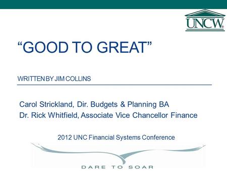 “GOOD TO GREAT” WRITTEN BY JIM COLLINS Carol Strickland, Dir. Budgets & Planning BA Dr. Rick Whitfield, Associate Vice Chancellor Finance 2012 UNC Financial.