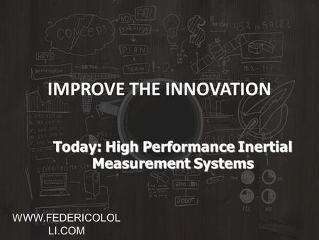 IMPROVE THE INNOVATION Today: High Performance Inertial Measurement Systems WWW.FEDERICOLOL LI.COM.