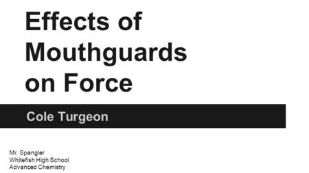 Effects of Mouthguards on Force Cole Turgeon Mr. Spangler Whitefish High School Advanced Chemistry.