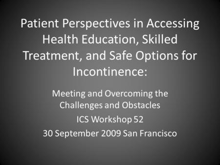 Patient Perspectives in Accessing Health Education, Skilled Treatment, and Safe Options for Incontinence: Meeting and Overcoming the Challenges and Obstacles.