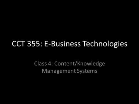 CCT 355: E-Business Technologies Class 4: Content/Knowledge Management Systems.