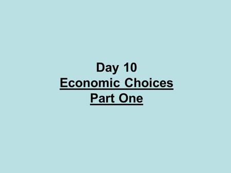 Day 10 Economic Choices Part One. Objectives: At the end of this lesson you should be able to: State the major economic questions according to modern.