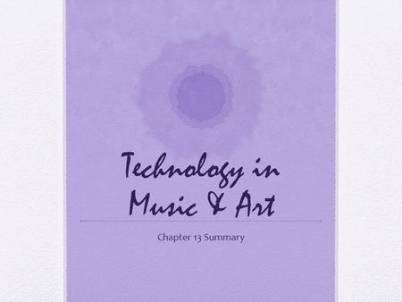 Technology in Music & Art Chapter 13 Summary. Why Integrate Technology into the Arts? -Expand modes of expression -Literacies for an Information Age -Creative.