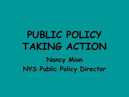 PUBLIC POLICY TAKING ACTION Nancy Mion NYS Public Policy Director.