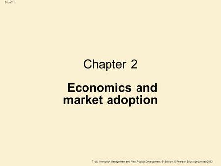 Trott, Innovation Management and New Product Development, 5 th Edition, © Pearson Education Limited 2013 Slide 2.1 Chapter 2 Economics and market adoption.