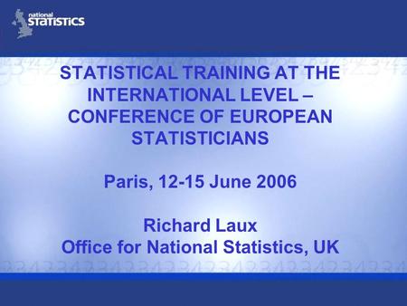 STATISTICAL TRAINING AT THE INTERNATIONAL LEVEL – CONFERENCE OF EUROPEAN STATISTICIANS Paris, 12-15 June 2006 Richard Laux Office for National Statistics,