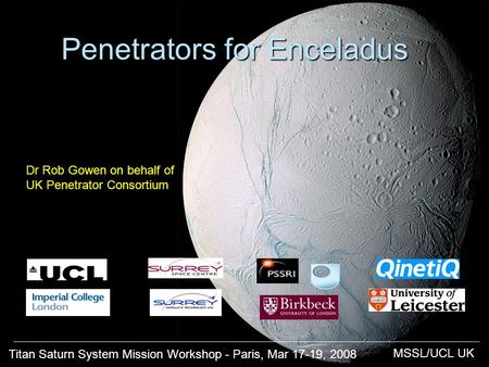 Titan Saturn System Mission Workshop - Paris, Mar 17-19, 2008 MSSL/UCL UK Penetrators for Enceladus Titan Saturn System Mission Workshop - Paris, Mar 17-19,