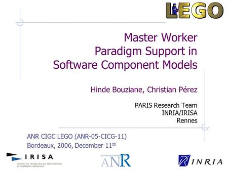 Master Worker Paradigm Support in Software Component Models Hinde Bouziane, Christian Pérez PARIS Research Team INRIA/IRISA Rennes ANR CIGC LEGO (ANR-05-CICG-11)